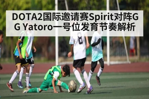 DOTA2国际邀请赛Spirit对阵GG Yatoro一号位发育节奏解析