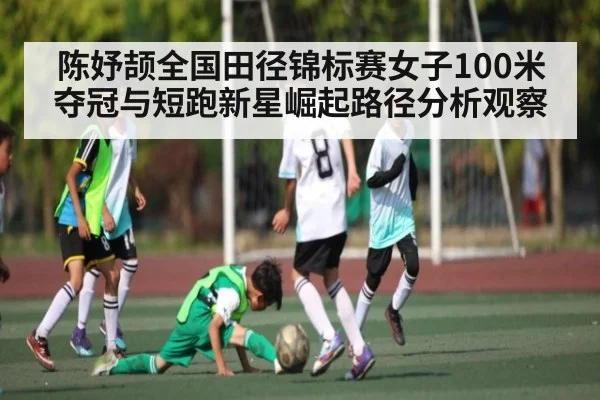 陈妤颉全国田径锦标赛女子100米夺冠与短跑新星崛起路径分析观察